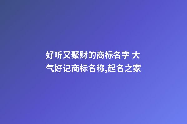 好听又聚财的商标名字 大气好记商标名称,起名之家